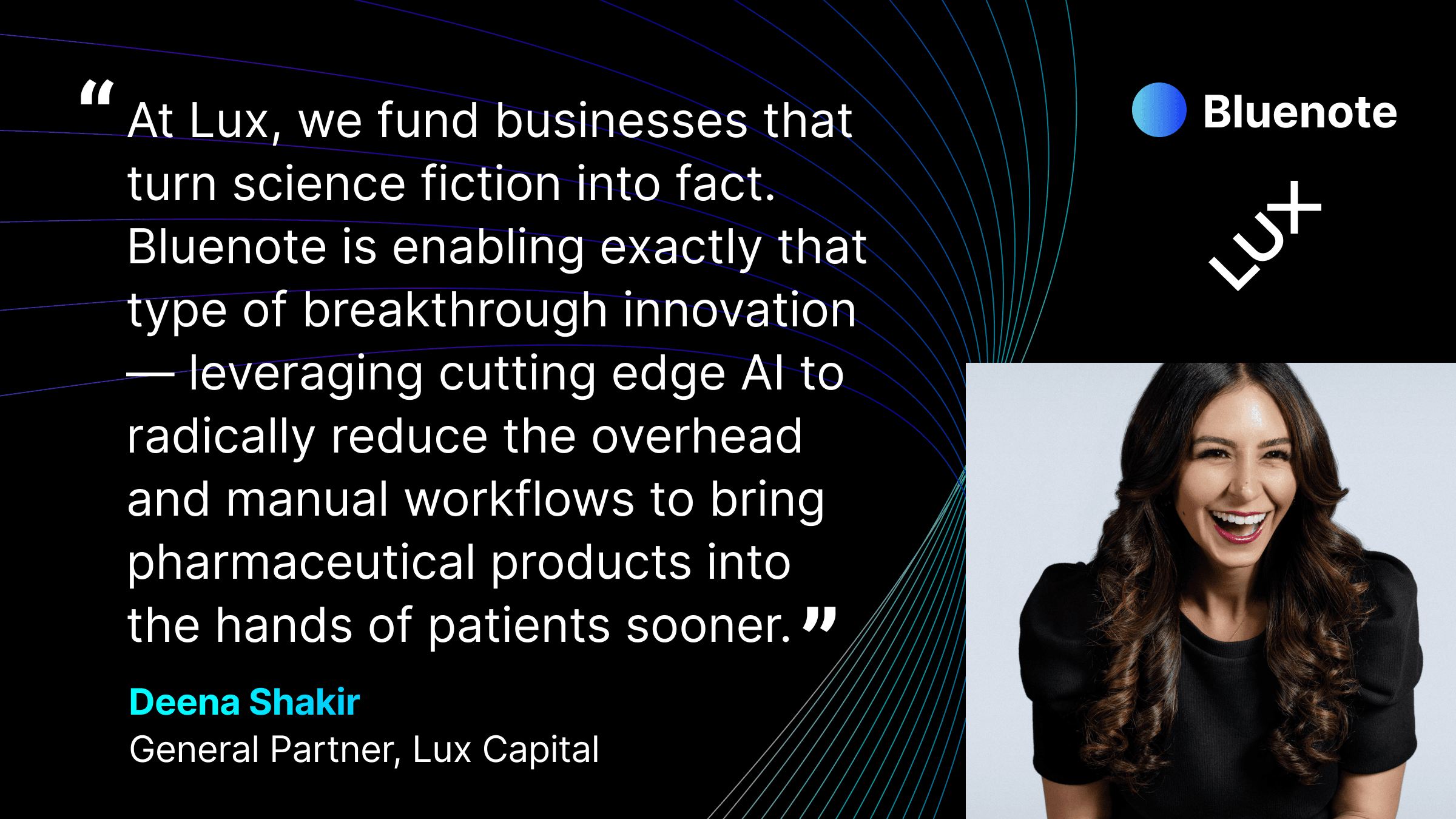 “At Lux, we fund businesses that turn science fiction into fact. Bluenote is enabling exactly that type of breakthrough innovation—leveraging cutting edge AI to radically reduce the overhead and manual workflows to bring pharmaceutical products into the hands of patients sooner,” said Deena Shakir, General Partner at Lux Capital. “The team represents inimitable industry expertise and technical sophistication, and their traction and high praise from customers speak for itself.”